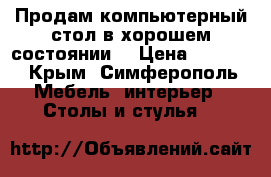 Продам компьютерный стол в хорошем состоянии. › Цена ­ 2 500 - Крым, Симферополь Мебель, интерьер » Столы и стулья   